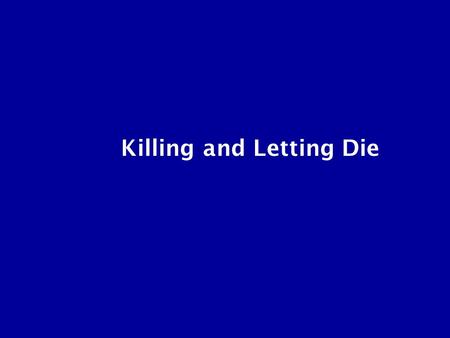 Killing and Letting Die. Two ways of being involved in someone’s death: killing letting die Is one worse than the other?