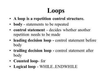 A loop is a repetition control structure. body - statements to be repeated control statement - decides whether another repetition needs to be made leading.