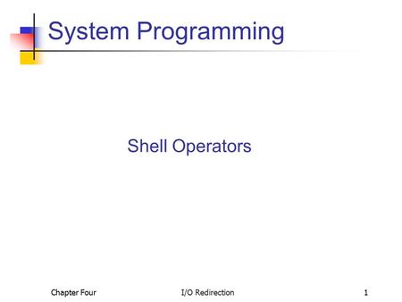 Chapter Four I/O Redirection1 System Programming Shell Operators.