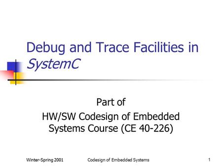 Winter-Spring 2001Codesign of Embedded Systems1 Debug and Trace Facilities in SystemC Part of HW/SW Codesign of Embedded Systems Course (CE 40-226)