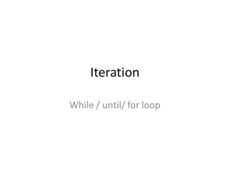 Iteration While / until/ for loop. While/ Do-while loops Iteration continues until condition is false: 3 important points to remember: 1.Initialise condition.