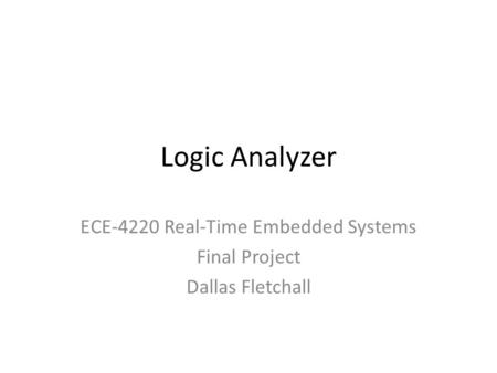 Logic Analyzer ECE-4220 Real-Time Embedded Systems Final Project Dallas Fletchall.