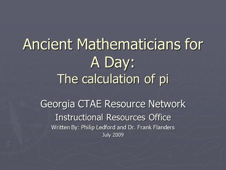 Ancient Mathematicians for A Day: The calculation of pi Georgia CTAE Resource Network Instructional Resources Office Written By: Philip Ledford and Dr.