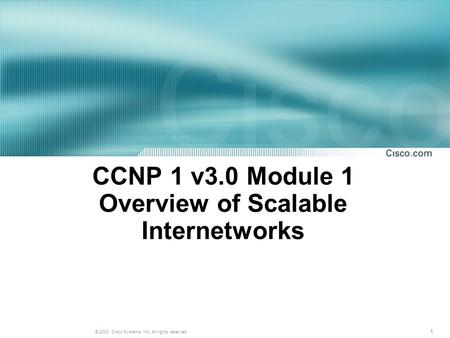 1 © 2003, Cisco Systems, Inc. All rights reserved. CCNP 1 v3.0 Module 1 Overview of Scalable Internetworks.