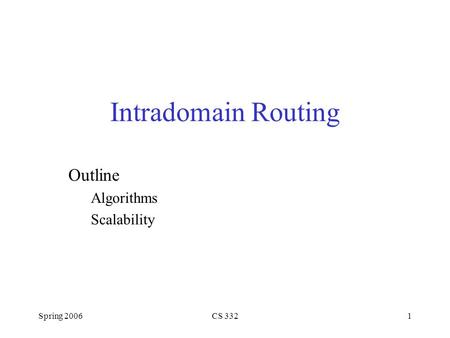 Spring 2006CS 3321 Intradomain Routing Outline Algorithms Scalability.