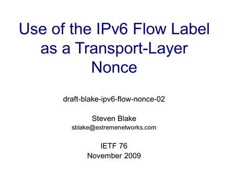 Use of the IPv6 Flow Label as a Transport-Layer Nonce draft-blake-ipv6-flow-nonce-02 Steven Blake IETF 76 November 2009.