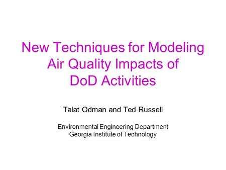 New Techniques for Modeling Air Quality Impacts of DoD Activities Talat Odman and Ted Russell Environmental Engineering Department Georgia Institute of.