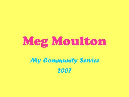 Meg Moulton My Community Service 2007. Community Service Community service is very important because it gives people a chance to give back to the community.