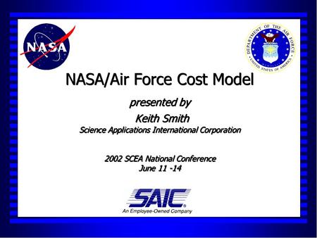 NASA/Air Force Cost Model presented by Keith Smith Science Applications International Corporation 2002 SCEA National Conference June 11 -14.