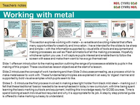 Teachers notes Working with metal Slide 1 offers an introduction to the making section outlining the range of processes available to pupils in the making.