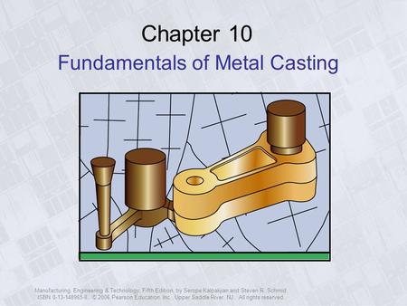 Manufacturing, Engineering & Technology, Fifth Edition, by Serope Kalpakjian and Steven R. Schmid. ISBN 0-13-148965-8. © 2006 Pearson Education, Inc.,