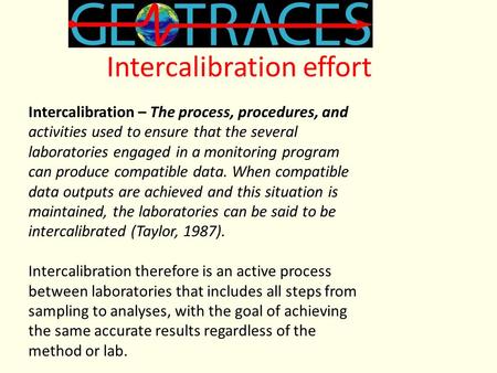 Intercalibration effort Intercalibration – The process, procedures, and activities used to ensure that the several laboratories engaged in a monitoring.