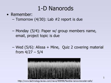 1-D Nanorods Remember: –Tomorrow (4/30): Lab #2 report is due –Monday (5/4): Paper w/ group members name, email, project topic is due –Wed (5/6): Alissa.