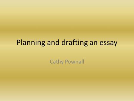 Planning and drafting an essay Cathy Pownall. Plans This is a part of the essay-writing process which is best carried out using plenty of scrap paper.