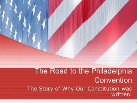 The Road to the Philadelphia Convention The Story of Why Our Constitution was written.