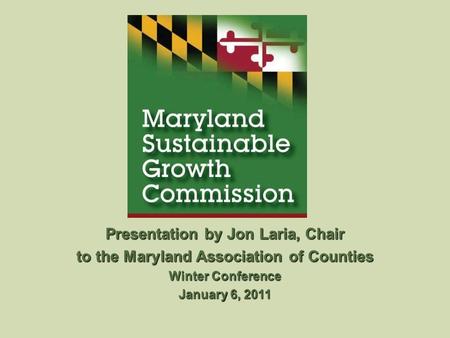 Presentation by Jon Laria, Chair to the Maryland Association of Counties Winter Conference January 6, 2011.