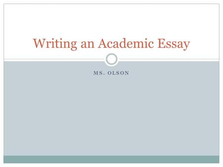 MS. OLSON Writing an Academic Essay. Types of Essays Inquiry/Exploration Essay: summarizes a topic, gives an overview of a controversy, or explores a.