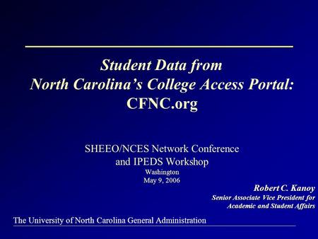 The University of North Carolina General Administration Student Data from North Carolina’s College Access Portal: CFNC.org SHEEO/NCES Network Conference.