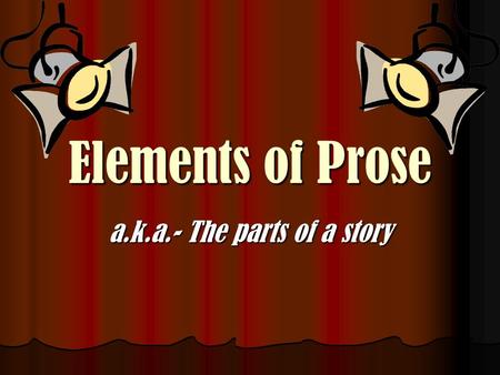 Elements of Prose a.k.a.- The parts of a story. Prose There are 2 types of writing: There are 2 types of writing: prose- anything that is NOT poetry or.