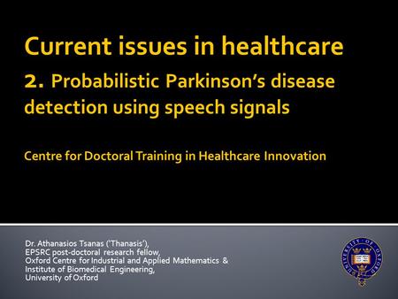 Dr. Athanasios Tsanas (‘Thanasis’), EPSRC post-doctoral research fellow, Oxford Centre for Industrial and Applied Mathematics & Institute of Biomedical.