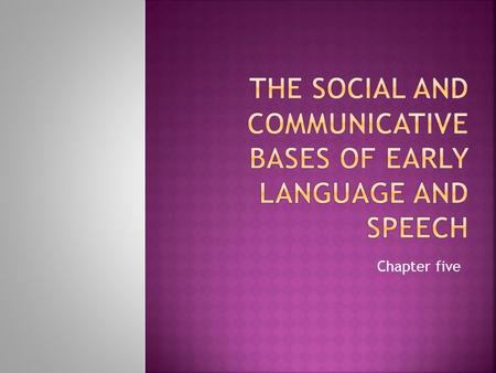 Chapter five.  Language is a communication tools whose development depends on the prior development of communication.  Language is a social tool.* 