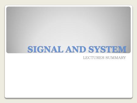 SIGNAL AND SYSTEM LECTURES SUMMARY. General Introduction What are they? Signal System.