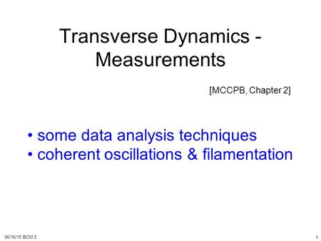 06/16/15 BCM 2 1 Transverse Dynamics - Measurements [MCCPB, Chapter 2] some data analysis techniques coherent oscillations & filamentation.