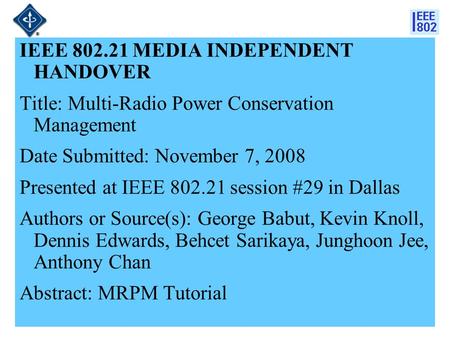 21-08-0214-01-00001 IEEE 802.21 MEDIA INDEPENDENT HANDOVER Title: Multi-Radio Power Conservation Management Date Submitted: November 7, 2008 Presented.