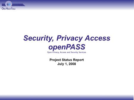 Security, Privacy Access openPASS Open Privacy, Access and Security Services Project Status Report July 1, 2008.