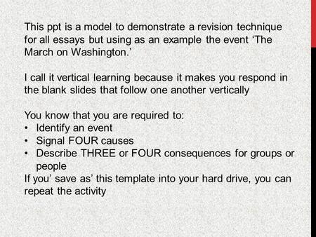 This ppt is a model to demonstrate a revision technique for all essays but using as an example the event ‘The March on Washington.’ I call it vertical.