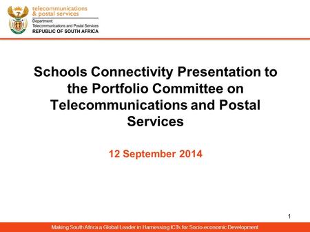 Schools Connectivity Presentation to the Portfolio Committee on Telecommunications and Postal Services 12 September 2014 Making South Africa a Global Leader.