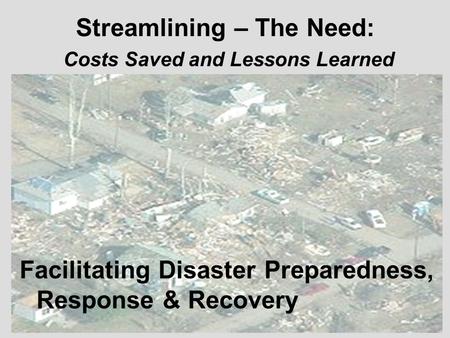 Streamlining – The Need: Costs Saved and Lessons Learned Facilitating Disaster Preparedness, Response & Recovery.