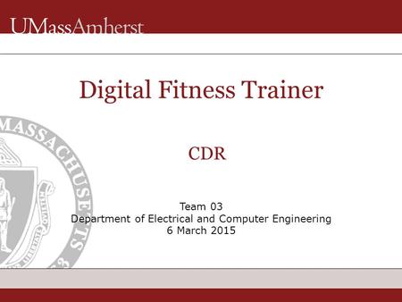 Team 03 Department of Electrical and Computer Engineering 6 March 2015 Digital Fitness Trainer CDR.