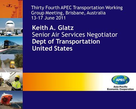 Keith A. Glatz Senior Air Services Negotiator Dept of Transportation United States Thirty Fourth APEC Transportation Working Group Meeting, Brisbane, Australia.