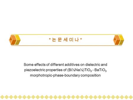 * 논 문 세 미 나 * Some effects of different additives on dielectric and piezoelectric properties of (Bi½Na½)TiO 3 - BaTiO 3 morphotropic-phase-boundary composition.