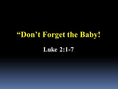 “Don’t Forget the Baby! Luke 2:1-7. Christmas shopping was in full swing when Doug Hutchinson saw a woman absent-mindedly leave a bundle on top of her.