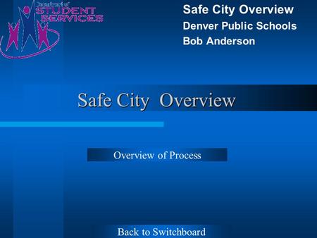 Safe City Overview Denver Public Schools Bob Anderson Overview of Process Back to Switchboard.