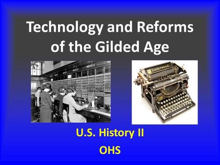 Technology and Reforms of the Gilded Age U.S. History II OHS.