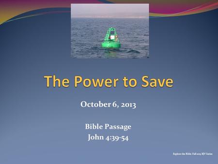 October 6, 2013 Bible Passage John 4:39-54 Explore the Bible: Fall 2013 KJV Series.