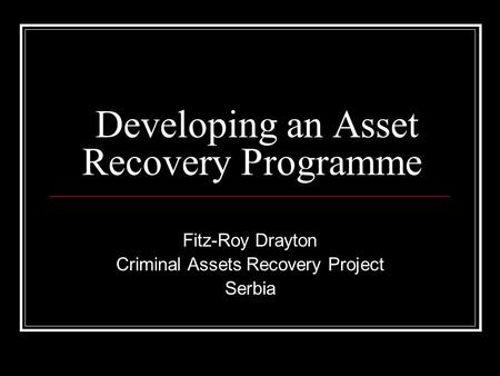 Developing an Asset Recovery Programme Fitz-Roy Drayton Criminal Assets Recovery Project Serbia.