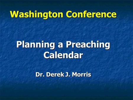 Washington Conference Planning a Preaching Calendar Dr. Derek J. Morris.