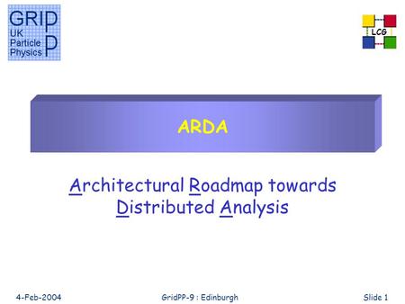 LCG 4-Feb-2004GridPP-9 : EdinburghSlide 1 ARDA Architectural Roadmap towards Distributed Analysis.