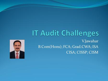 V.Jawahar B.Com(Hons); FCA; Grad.CWA; ISA CISA; CISSP; CISM.