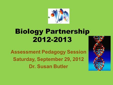 Biology Partnership 2012-2013 Assessment Pedagogy Session Saturday, September 29, 2012 Dr. Susan Butler.