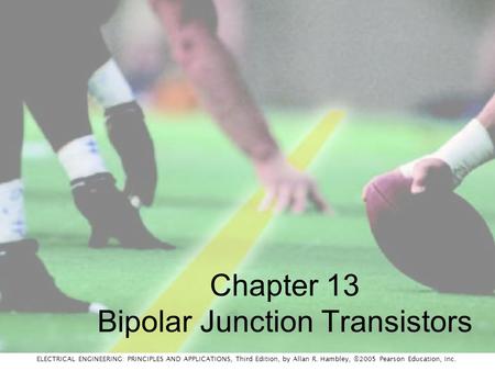 ELECTRICAL ENGINEERING: PRINCIPLES AND APPLICATIONS, Third Edition, by Allan R. Hambley, ©2005 Pearson Education, Inc. Chapter 13 Bipolar Junction Transistors.