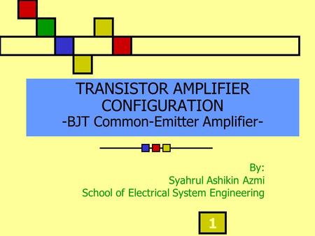 1 TRANSISTOR AMPLIFIER CONFIGURATION -BJT Common-Emitter Amplifier- By: Syahrul Ashikin Azmi School of Electrical System Engineering.