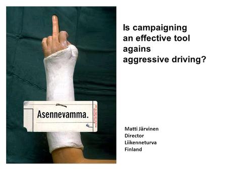 Is campaigning an effective tool agains aggressive driving? Matti Järvinen Director Liikenneturva Finland.