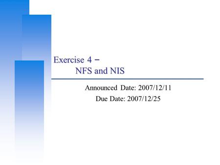 Exercise 4 – NFS and NIS Announced Date: 2007/12/11 Due Date: 2007/12/25.