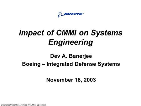 D\Banerjee/Presentations\Impact of CMMI on SE\111803 1 Impact of CMMI on Systems Engineering Dev A. Banerjee Boeing – Integrated Defense Systems November.