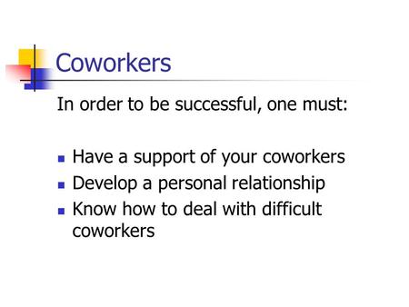 Coworkers In order to be successful, one must: Have a support of your coworkers Develop a personal relationship Know how to deal with difficult coworkers.